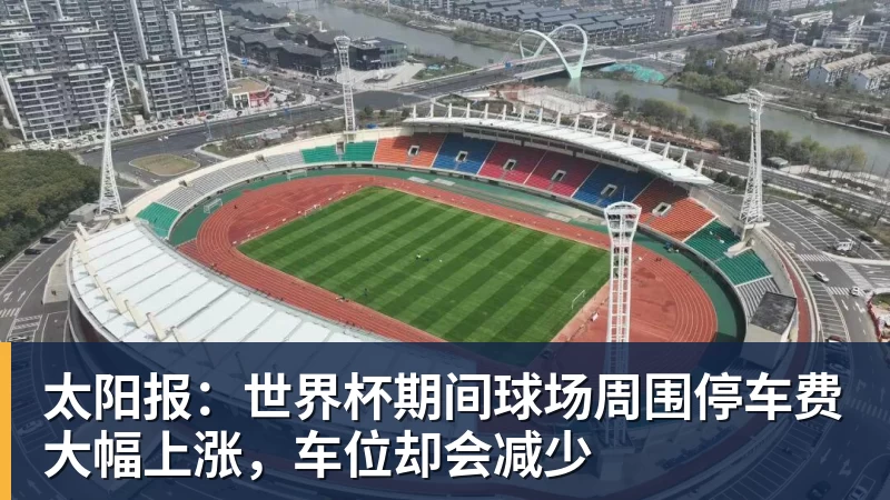 太阳报:世界杯期间球场周围停车费大幅上涨,车位却会减少
