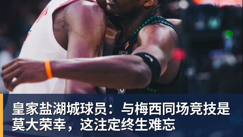 星空体育皇家盐湖城球员：与梅西同场竞技是莫大荣幸，这注定终生难忘