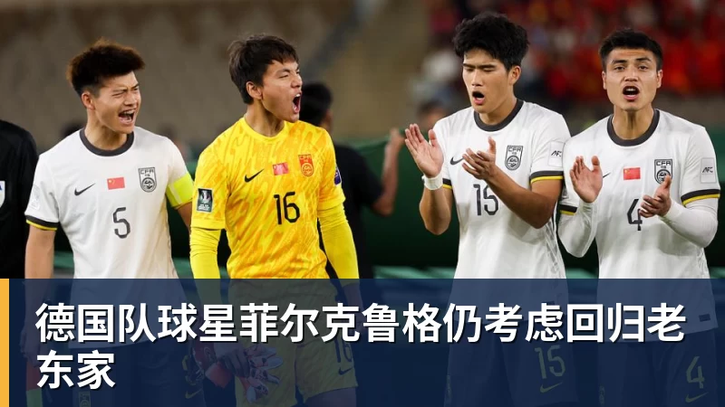德国队球星菲尔克鲁格仍考虑回归老东家