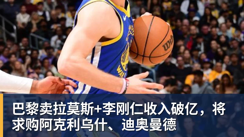 巴黎卖拉莫斯+李刚仁收入破亿,将求购阿克利乌什、迪奥曼德