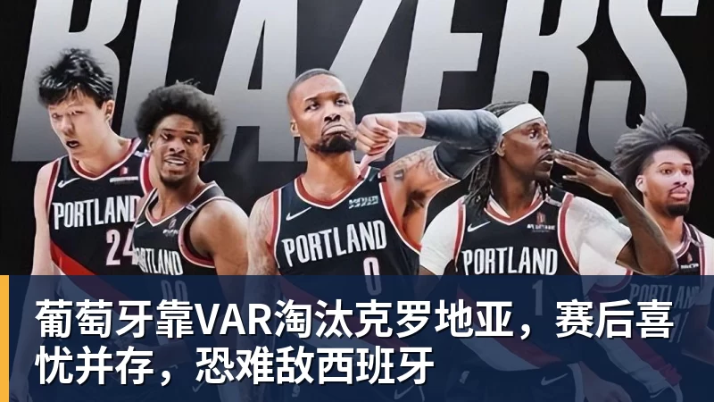 葡萄牙靠VAR淘汰克罗地亚，赛后喜忧并存，恐难敌西班牙