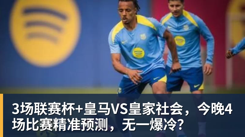 3场联赛杯+皇马VS皇家社会，今晚4场比赛精准预测，无一爆冷？