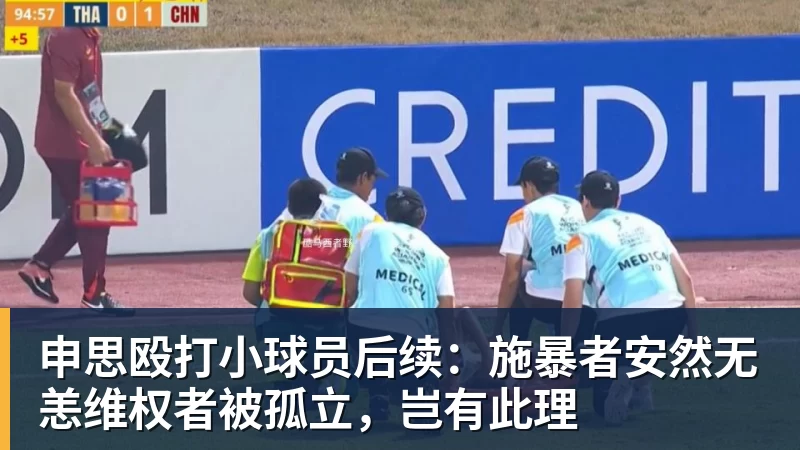 申思殴打小球员后续:施暴者安然无恙维权者被孤立,岂有此理