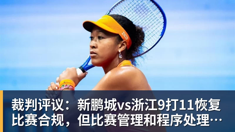 裁判评议:新鹏城vs浙江9打11恢复比赛合规,但比赛管理和程序处理存在不足