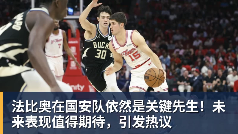 法比奥在国安队依然是关键先生！未来表现值得期待，引发热议
