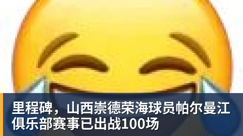 里程碑，山西崇德荣海球员帕尔曼江俱乐部赛事已出战100场