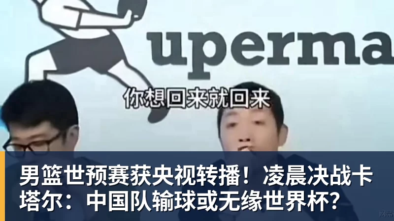 男篮世预赛获央视转播！凌晨决战卡塔尔：中国队输球或无缘世界杯？