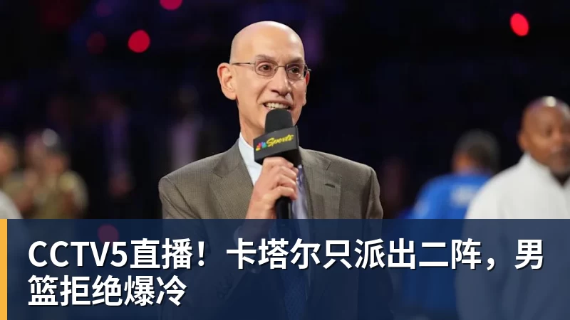 CCTV5直播!卡塔尔只派出二阵,男篮拒绝爆冷