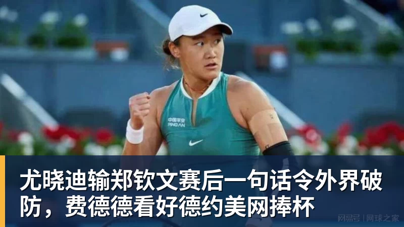 尤晓迪输郑钦文赛后一句话令外界破防，费德德看好德约美网捧杯
