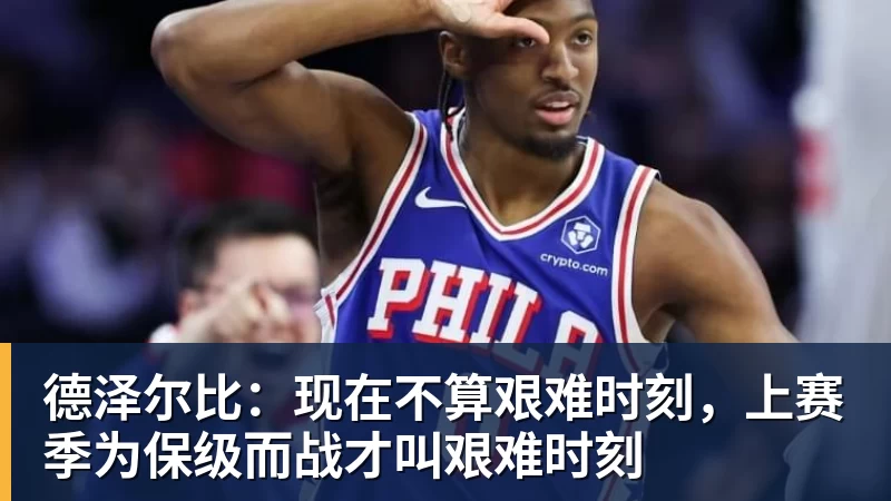 德泽尔比：现在不算艰难时刻，上赛季为保级而战才叫艰难时刻