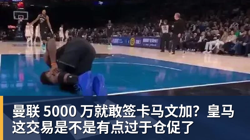 曼联 5000 万就敢签卡马文加？皇马这交易是不是有点过于仓促了