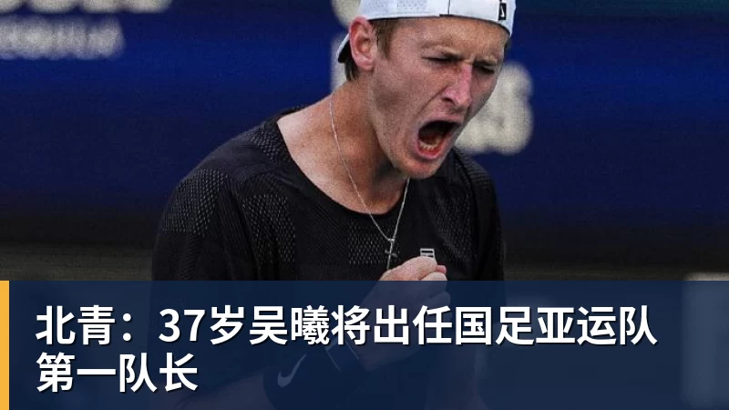 北青：37岁吴曦将出任国足亚运队第一队长