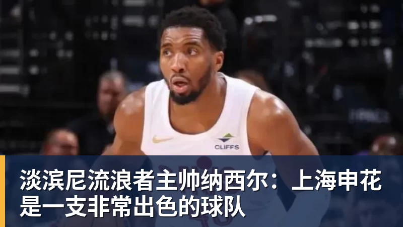 淡滨尼流浪者主帅纳西尔：上海申花是一支非常出色的球队