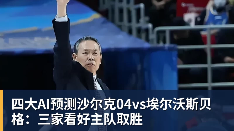 四大AI预测沙尔克04vs埃尔沃斯贝格:三家看好主队取胜