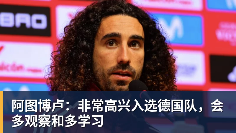 阿图博卢:非常高兴入选德国队,会多观察和多学习