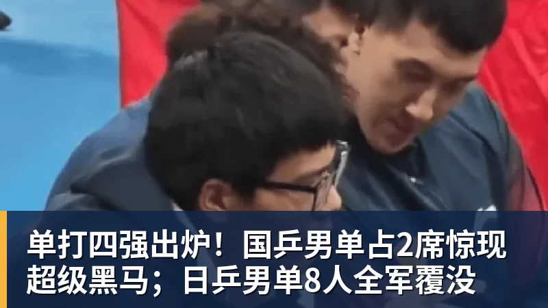 单打四强出炉！国乒男单占2席惊现超级黑马；日乒男单8人全军覆没