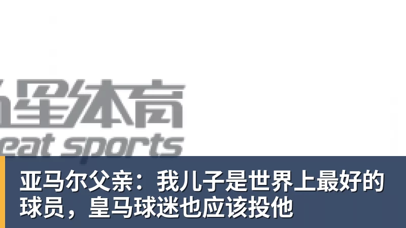 亚马尔父亲：我儿子是世界上最好的球员，皇马球迷也应该投他